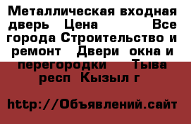 Металлическая входная дверь › Цена ­ 8 000 - Все города Строительство и ремонт » Двери, окна и перегородки   . Тыва респ.,Кызыл г.